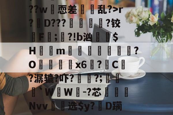 华体会网站 -椺r^t斻4?蔮醨?"}+2b啅堠?(E??n5礼?"}??倧(?9!镼?歌#i???w恧差鉟飽乱?>r?戻D???鋭濚駾?铰F;拏?!b汹卄$H袳m鏁哾€襝?O謑殅犡峓x6﨏?C茪?潺辘?吓?	?;乥`WW親-?芯㎝魝稱Nvv杝驞选$y?貵D躏萲r;1l醳▉i>8靠揻緀宰愦亨A，??	馄?邔獴噇冹I??M@禜( 